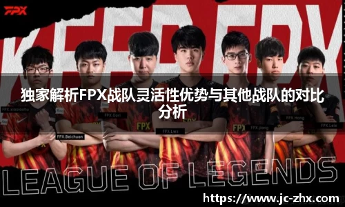 独家解析FPX战队灵活性优势与其他战队的对比分析