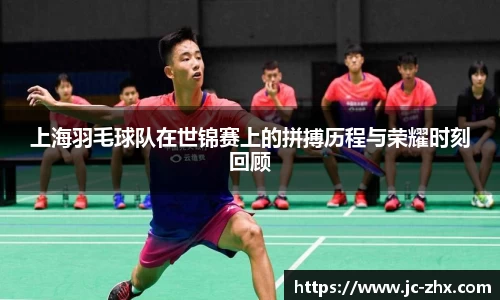 上海羽毛球队在世锦赛上的拼搏历程与荣耀时刻回顾