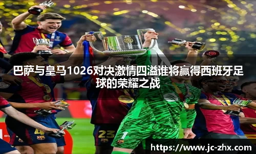 巴萨与皇马1026对决激情四溢谁将赢得西班牙足球的荣耀之战