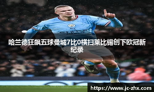 哈兰德狂飙五球曼城7比0横扫莱比锡创下欧冠新纪录