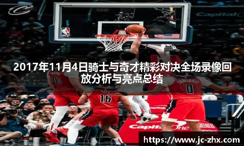 2017年11月4日骑士与奇才精彩对决全场录像回放分析与亮点总结