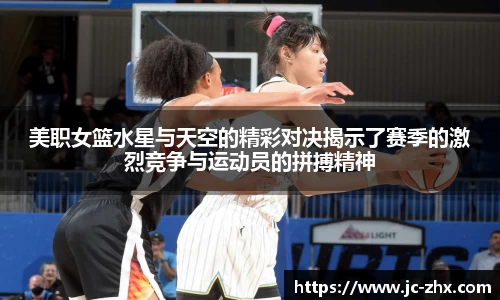 美职女篮水星与天空的精彩对决揭示了赛季的激烈竞争与运动员的拼搏精神