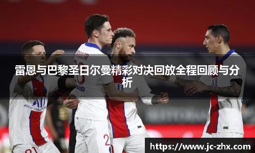 雷恩与巴黎圣日尔曼精彩对决回放全程回顾与分析