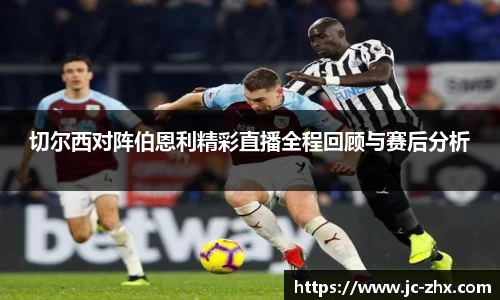 切尔西对阵伯恩利精彩直播全程回顾与赛后分析