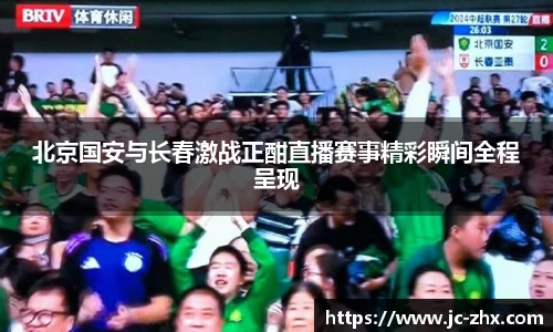 北京国安与长春激战正酣直播赛事精彩瞬间全程呈现