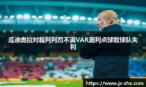 瓜迪奥拉对裁判判罚不满VAR漏判点球致球队失利
