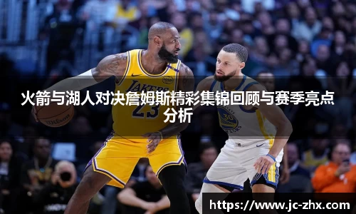 火箭与湖人对决詹姆斯精彩集锦回顾与赛季亮点分析