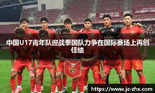中国U17青年队迎战泰国队力争在国际赛场上再创佳绩
