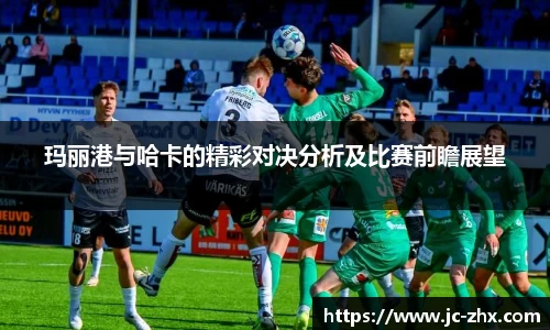 玛丽港与哈卡的精彩对决分析及比赛前瞻展望